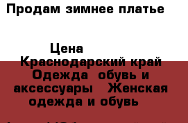 Продам зимнее платье!  › Цена ­ 1 500 - Краснодарский край Одежда, обувь и аксессуары » Женская одежда и обувь   